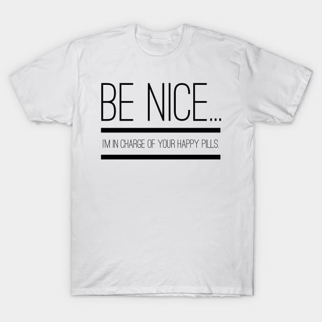 Gift for Nurse Be Nice I'm in Charge of Your Happy Pills T-Shirt by 2CreativeNomads